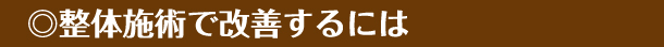 ◎整体施術で改善するには